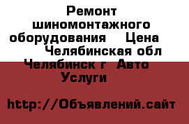 Ремонт шиномонтажного оборудования. › Цена ­ 1 000 - Челябинская обл., Челябинск г. Авто » Услуги   